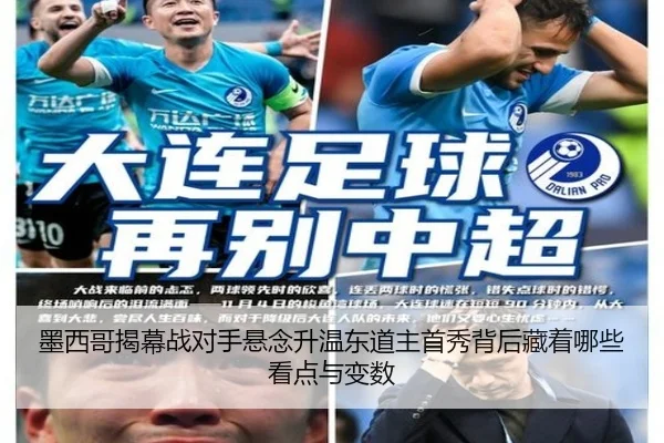 墨西哥揭幕战对手悬念升温东道主首秀背后藏着哪些看点与变数